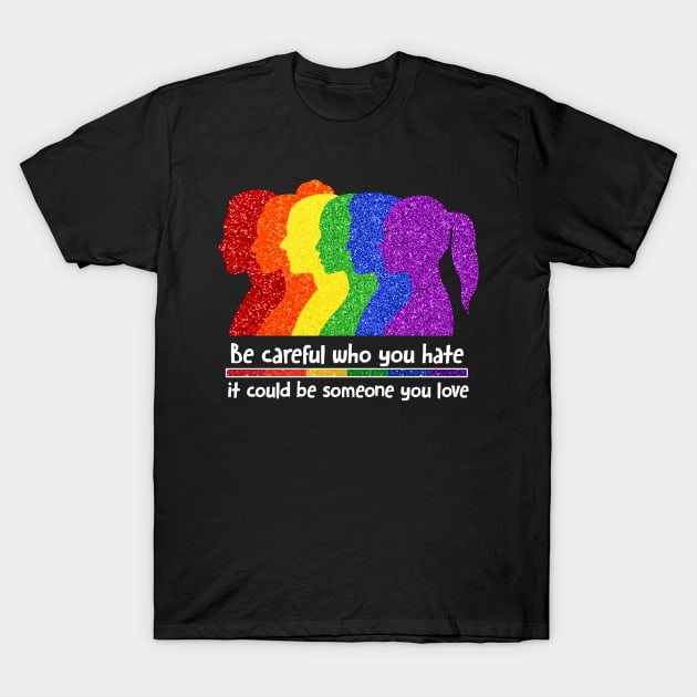 Be Careful Who You Hate It Could Be Someone You Love, LGBT T-Shirt by MichaelStores
